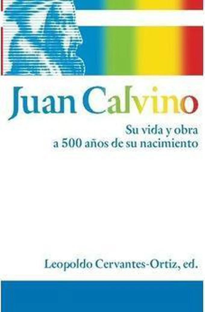 Juan Calvino: Su Vida y su Obra a 500 años de su Nacimiento